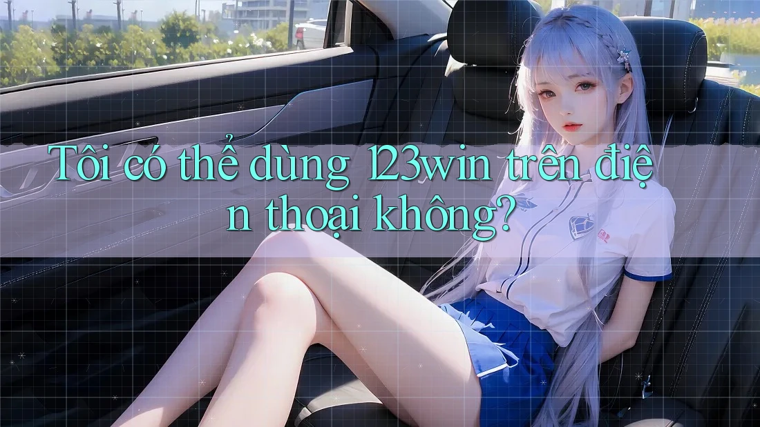 Tôi có thể dùng 123win trên điện thoại không? Tôi có thể dùng 123win trên điện thoại không?
