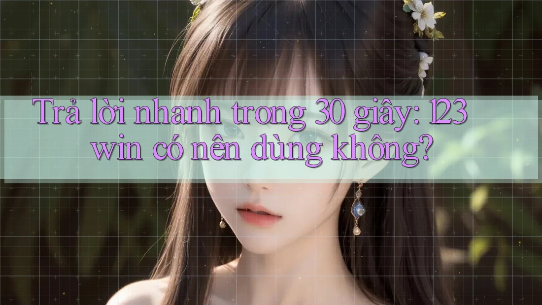 Trả lời nhanh trong 30 giây: 123win có nên dùng không? Trả lời nhanh trong 30 giây: 123win có nên dùng không?