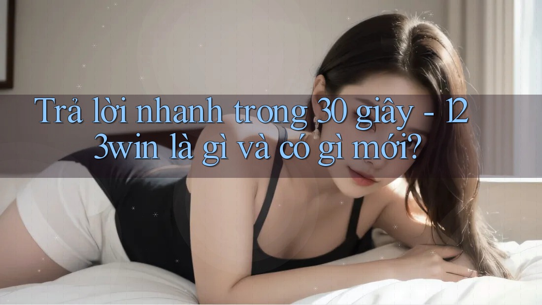 Trả lời nhanh trong 30 giây - 123win là gì và có gì mới? Trả lời nhanh trong 30 giây - 123win là gì và có gì mới?