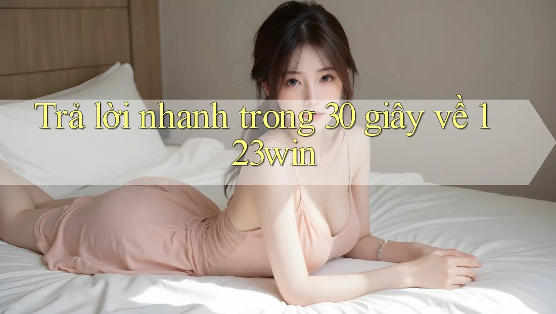 Trả lời nhanh trong 30 giây về 123win Trả lời nhanh trong 30 giây về 123win