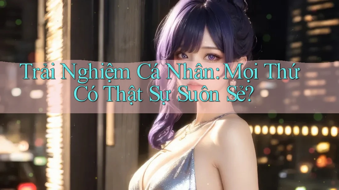 Trải Nghiệm Cá Nhân: Mọi Thứ Có Thật Sự Suôn Sẻ?