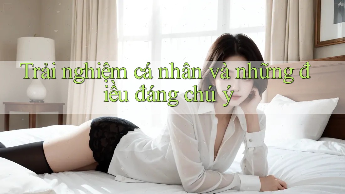 Trải nghiệm cá nhân và những điều đáng chú ý