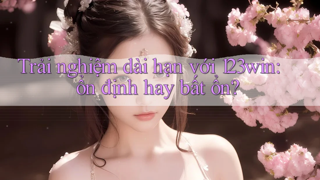 Trải nghiệm dài hạn với 123win: ổn định hay bất ổn? Trải nghiệm dài hạn với 123win: ổn định hay bất ổn?