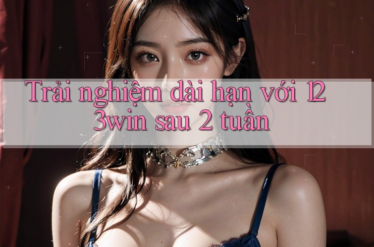 Trải nghiệm dài hạn với 123win sau 2 tuần Trải nghiệm dài hạn với 123win sau 2 tuần