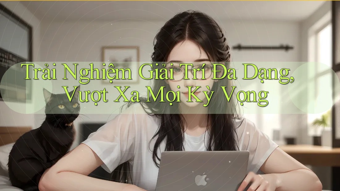 Trải Nghiệm Giải Trí Đa Dạng, Vượt Xa Mọi Kỳ Vọng Trải Nghiệm Giải Trí Đa Dạng, Vượt Xa Mọi Kỳ Vọng
