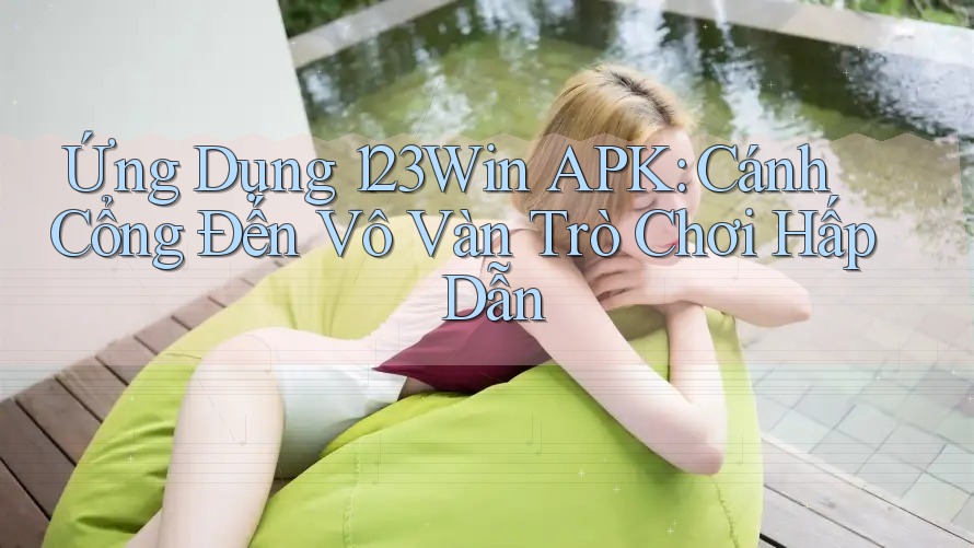 Ứng Dụng 123Win APK: Cánh Cổng Đến Vô Vàn Trò Chơi Hấp Dẫn
