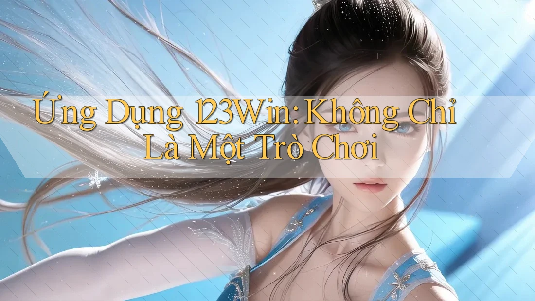 Ứng Dụng 123Win: Không Chỉ Là Một Trò Chơi Ứng Dụng 123Win: Không Chỉ Là Một Trò Chơi