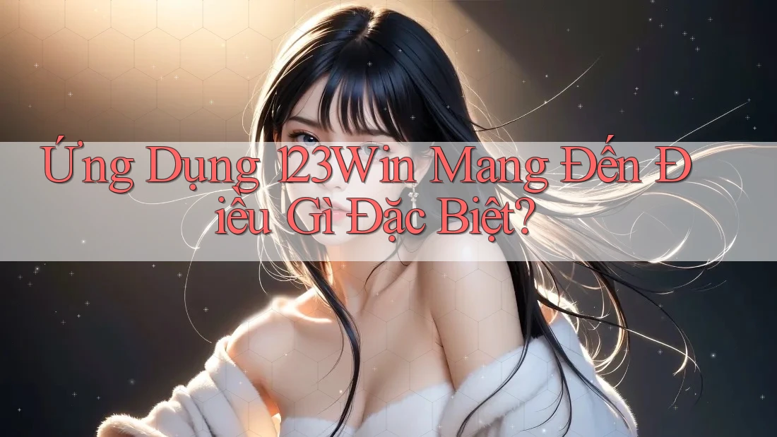 Ứng Dụng 123Win Mang Đến Điều Gì Đặc Biệt? Ứng Dụng 123Win Mang Đến Điều Gì Đặc Biệt?
