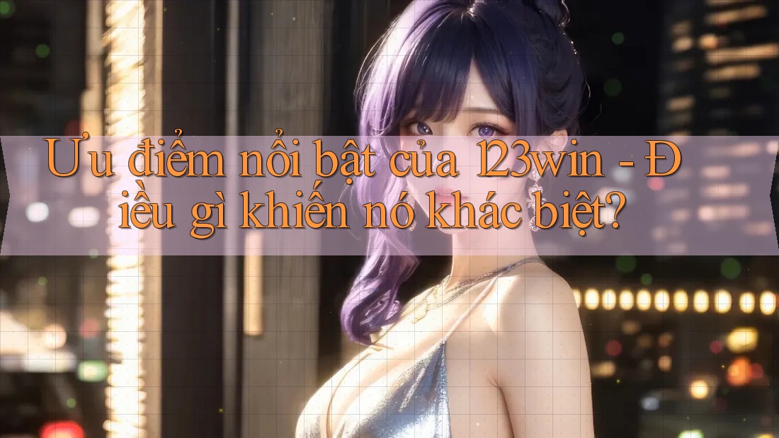 Ưu điểm nổi bật của 123win - Điều gì khiến nó khác biệt? Ưu điểm nổi bật của 123win - Điều gì khiến nó khác biệt?