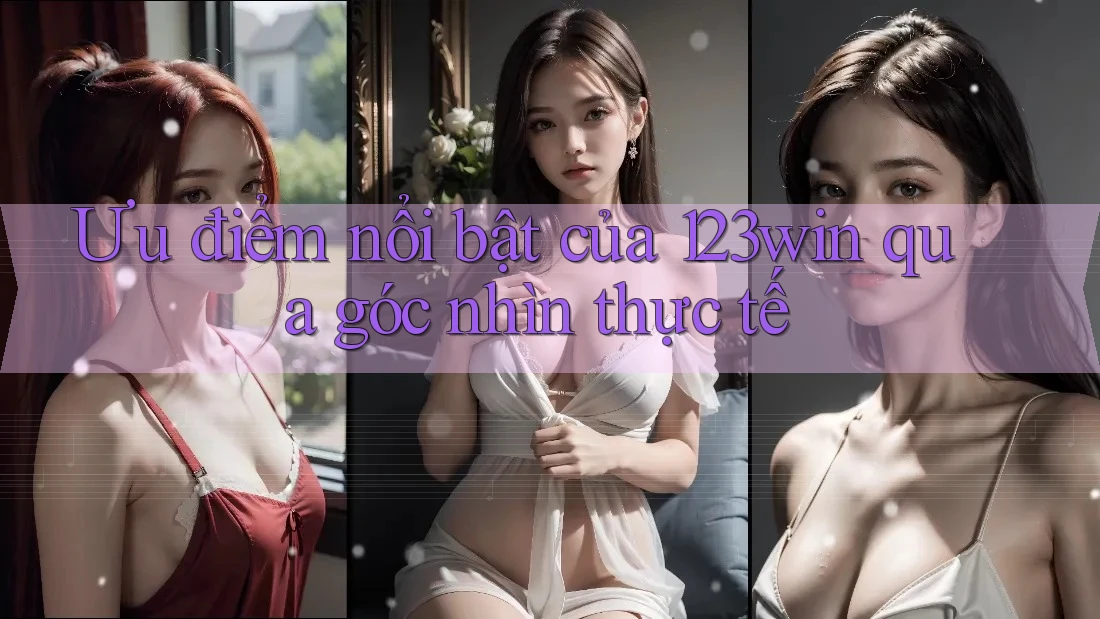 Ưu điểm nổi bật của 123win qua góc nhìn thực tế Ưu điểm nổi bật của 123win qua góc nhìn thực tế
