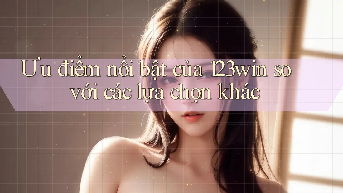 Ưu điểm nổi bật của 123win so với các lựa chọn khác Ưu điểm nổi bật của 123win so với các lựa chọn khác