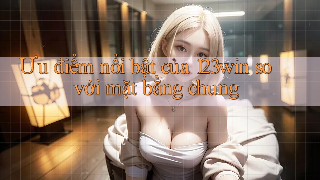 Ưu điểm nổi bật của 123win so với mặt bằng chung Ưu điểm nổi bật của 123win so với mặt bằng chung