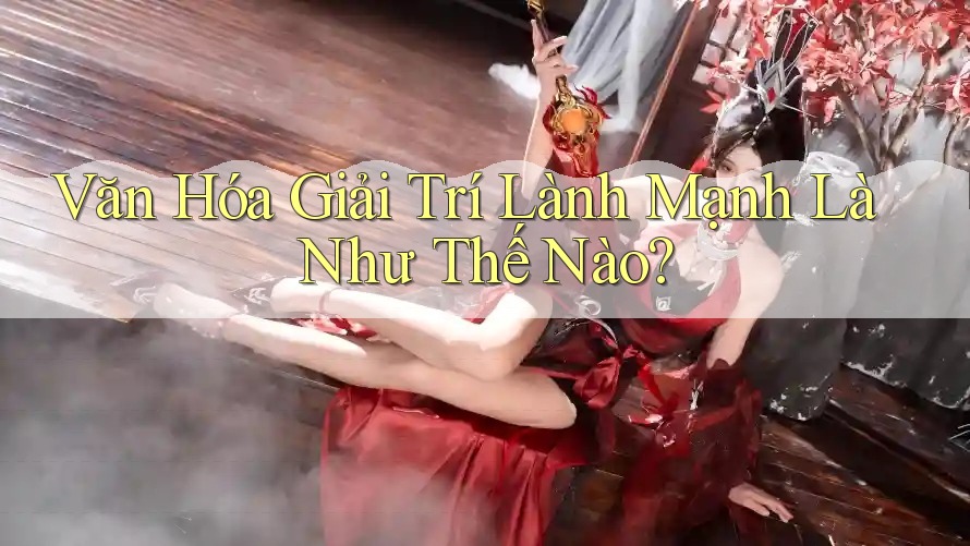 Văn Hóa Giải Trí Lành Mạnh Là Như Thế Nào?