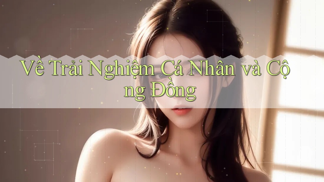 Về Trải Nghiệm Cá Nhân và Cộng Đồng Về Trải Nghiệm Cá Nhân và Cộng Đồng