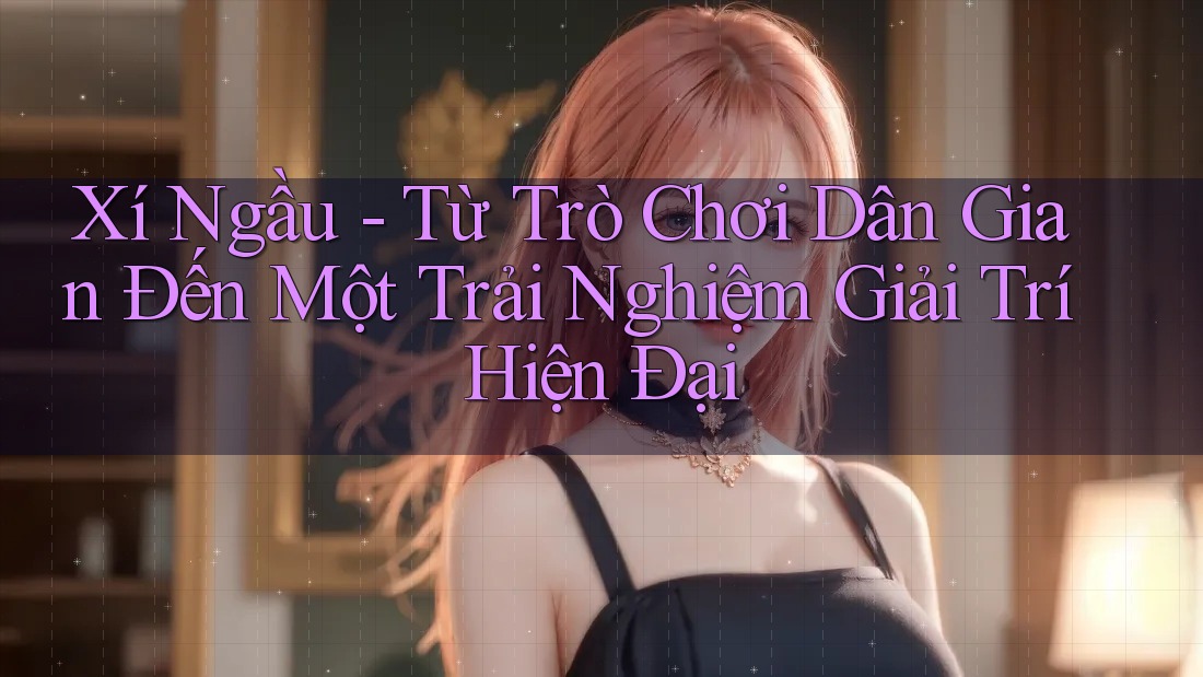 Xí Ngầu - Từ Trò Chơi Dân Gian Đến Một Trải Nghiệm Giải Trí Hiện Đại Xí Ngầu - Từ Trò Chơi Dân Gian Đến Một Trải Nghiệm Giải Trí Hiện Đại